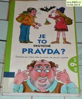 JE TO SKUTEČNĚ PRAVDA? - ČÍTANKA PRO TOHO, KDO SI MYSLÍ, ŽE NEUMÍ MYSLET