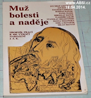 MUŽ BOLESTI A NADĚJE - SBORNˇIK PRACÍ K 400. VÝROČÍ NAROZENÍ J.A.K.
