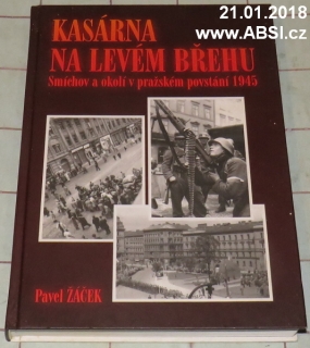 KASÁRNA NA LEVÉM BŘEHU - SMÍCHOV A OKOLÍ V PRAŽSKÉM POVSTÁNÍ 1945