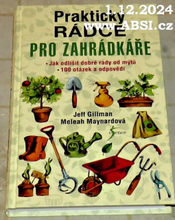 PRAKTICKÝ RÁDCE PRO ZAHRADKÁŘE - JAK ODLIŠIT DOBRÉ RADY OD MÝTŮ, 100 OTÁZEK A ODPOVĚDÍ