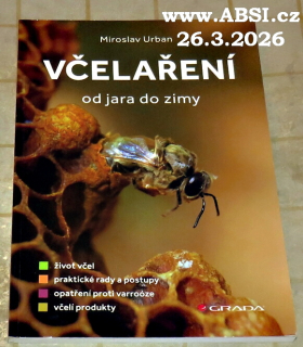 VČELAŘENÍ OD JARA DO ZIMY - ŽIVOT VČEL, PRAKTICKÉ RADY A POSTUPY, OPATŘNÍ PROTI VARROÓZE, VČELÍ PRODUKTY