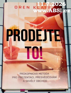 PRODEJTE TO - PRŮKOPNICKÁ METODA PRO PREZENTACI, PŘESVĚDČOVÁNÍ A SKVĚLÝ OBCHOD
