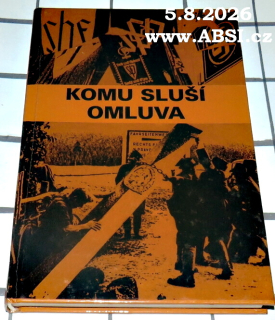 KOMU SLUŠÍ OMLUVA - ČEŠI A SUDEČTÍ NĚMCI, DOKUMENTY, FAKTA, SVĚDECTVÍ 
